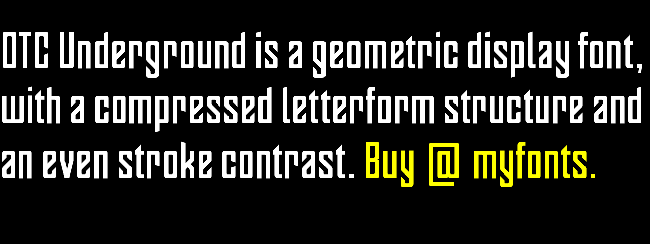 OTC Underground is a geometric display font, with a compressed letterform structure and an even stroke contrast. Buy @ myfonts.